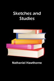 Sketches and Studies, Hawthorne Nathaniel