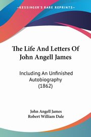 The Life And Letters Of John Angell James, James John Angell