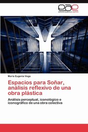 ksiazka tytu: Espacios Para Sonar, Analisis Reflexivo de Una Obra Plastica autor: Vega Mar a. Eugenia