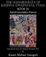 The Mahabharata of Krishna-Dwaipayana Vyasa Book 15 Asramavasika Parva, Vyasa Krishna-Dwaipayana