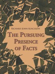 The Pursuing Presence of Facts, Kosciejew Richard John