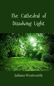 The Cathedral of Dissolving Light, Wentworth Juliana