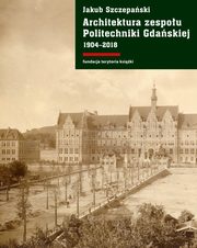 ksiazka tytu: Architektura zespou Politechniki Gdaskiej 1904-2018 autor: Szczepaski Jakub