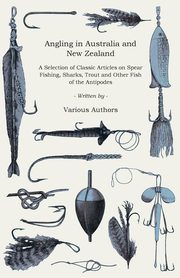 ksiazka tytu: Angling in Australia and New Zealand - A Selection of Classic Articles on Spear Fishing, Sharks, Trout and Other Fish of the Antipodes (Angling Series) autor: Various
