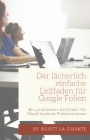 Der lcherlich einfache Leitfaden fr Google Folien, La Counte Scott