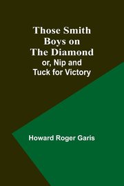 Those Smith Boys on the Diamond; or, Nip and Tuck for Victory, Garis Howard Roger