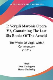 P. Vergili Maronis Opera V3, Containing The Last Six Books Of The Aeneid, Virgil