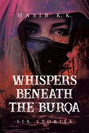 Whispers Beneath The Burqa, K.K. HASIB