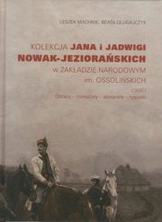 Kolekcja Jana i Jadwigi Nowak-Jezioraskich w Zakadzie Narodowym im. Ossoliskich. Cz I: Obrazy, Machnik Leszek, Dugajczyk Beata