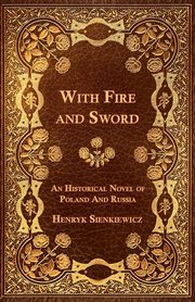 With Fire and Sword - An Historical Novel of Poland and Russia, Sienkiewicz Henryk