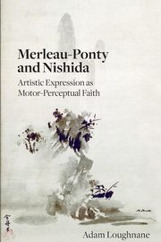 Merleau-Ponty and Nishida, Loughnane Adam