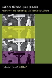 Defining the New Testament Logia on Divorce and Remarriage in a Pluralistic Context, Zhekov Yordan Kalev