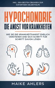 Hypochondrie, die Angst vor Krankheiten, Ahlers Maike