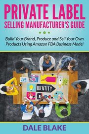 Private Label Selling Manufacturer's Guide, Blake Dale