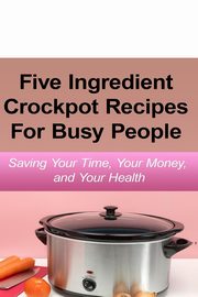 Simple Five Ingredient Crockpot Recipes  For Busy People, Simmons Emily