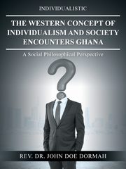 The Western Concept of Individualism and Society Encounters Ghana, Doe Dormah Rev. Dr. John