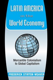 Latin America In The World Economy, Weaver Frederick
