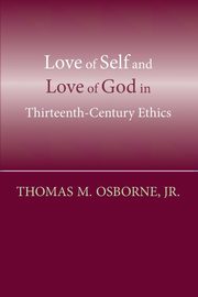 Love of Self and Love of God in Thirteenth-Century Ethics, Osborne Thomas M.