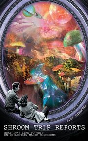 Shroom Trip Reports - What it's like to trip on Psilocybin Magic Mushrooms, Alex Gibbons