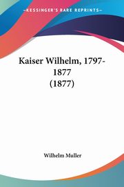 Kaiser Wilhelm, 1797-1877 (1877), Muller Wilhelm