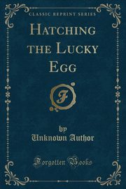 ksiazka tytu: Hatching the Lucky Egg (Classic Reprint) autor: Author Unknown