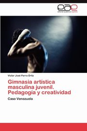 Gimnasia Artistica Masculina Juvenil. Pedagogia y Creatividad, Parra Ortiz Victor Jos