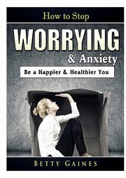 How to Stop Worrying & Anxiety, Gaines Betty