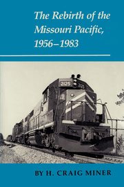 The Rebirth of the Missouri Pacific, 1956-1983, Miner H. Craig