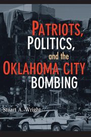 Patriots, Politics, and the Oklahoma City Bombing, Wright Stuart A.