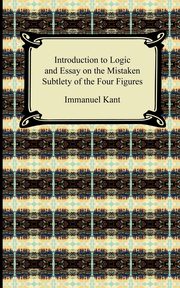 Kant's Introduction to Logic and Essay on the Mistaken Subtlety of the Four Figures, Kant Immanuel