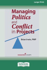 Managing Politics and Conflict in Projects [Large Print 16 Pt Edition], Irwin Brian