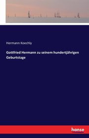 Gottfried Hermann zu seinem hundertjhrigen Geburtstage, Koechly Hermann