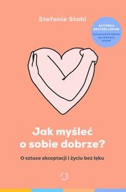 Jak myle o sobie dobrze? O sztuce akceptacji i yciu bez lku, Stahl Stefanie