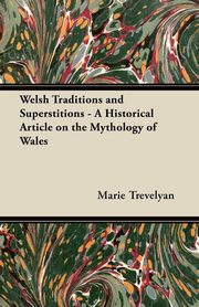 ksiazka tytu: Welsh Traditions and Superstitions - A Historical Article on the Mythology of Wales autor: Trevelyan Marie