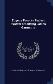 ksiazka tytu: Eugene Pecori's Perfect System of Cutting Ladies Garments autor: Pecori Eugene 1872- [from old catalog]