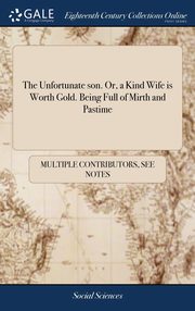 ksiazka tytu: The Unfortunate son. Or, a Kind Wife is Worth Gold. Being Full of Mirth and Pastime autor: Multiple Contributors See Notes