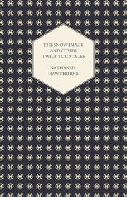 The Snow-Image and Other Twice Told Tales, Hawthorne Nathaniel