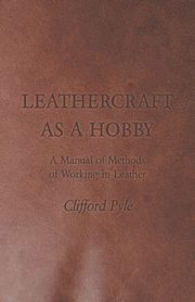 ksiazka tytu: Leathercraft As A Hobby - A Manual of Methods of Working in Leather autor: Pyle Clifford
