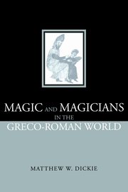 Magic and Magicians in the Greco-Roman World, Dickie Matthew W