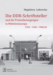 Die DDR-Schriftsteller und die Protestbewegungen in Mittelosteuropa 1956, 1968, 1980/81, Latkowska Magdalena