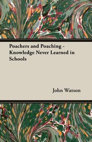 Poachers and Poaching - Knowledge Never Learned in Schools, Watson John