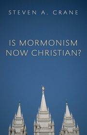 Is Mormonism Now Christian?, Crane Steven A.