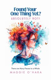 Found Your One Thing Yet? Absolutely Not!, O'Hara Maggie