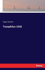 Toxophilus 1545, Ascham Roger