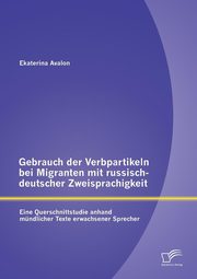 ksiazka tytu: Gebrauch Der Verbpartikeln Bei Migranten Mit Russisch-Deutscher Zweisprachigkeit autor: Avalon Ekaterina