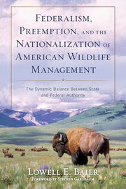 Federalism, Preemption, and the Nationalization of American Wildlife Management, Baier Lowell E.