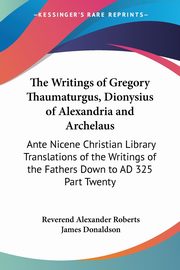 The Writings of Gregory Thaumaturgus, Dionysius of Alexandria and Archelaus, 