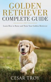 Golden Retriever Complete Guide, Troy Cesar
