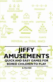 Jiffy Amusements - Quick and Easy Games for Bored Children to Play, Pelton B.