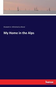 My Home in the Alps, Le Blond Elizabeth A. Whitshed
